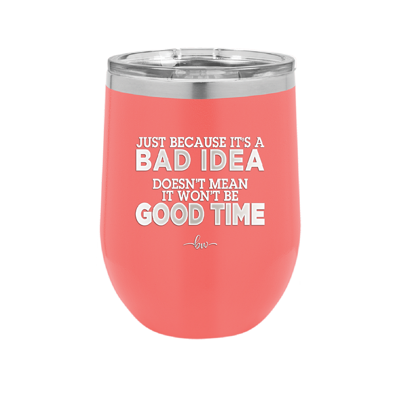 Just Because it's a Bad Idea Doesn't Mean it Won't Be a Good Time - Laser Engraved Stainless Steel Drinkware - 2340 -