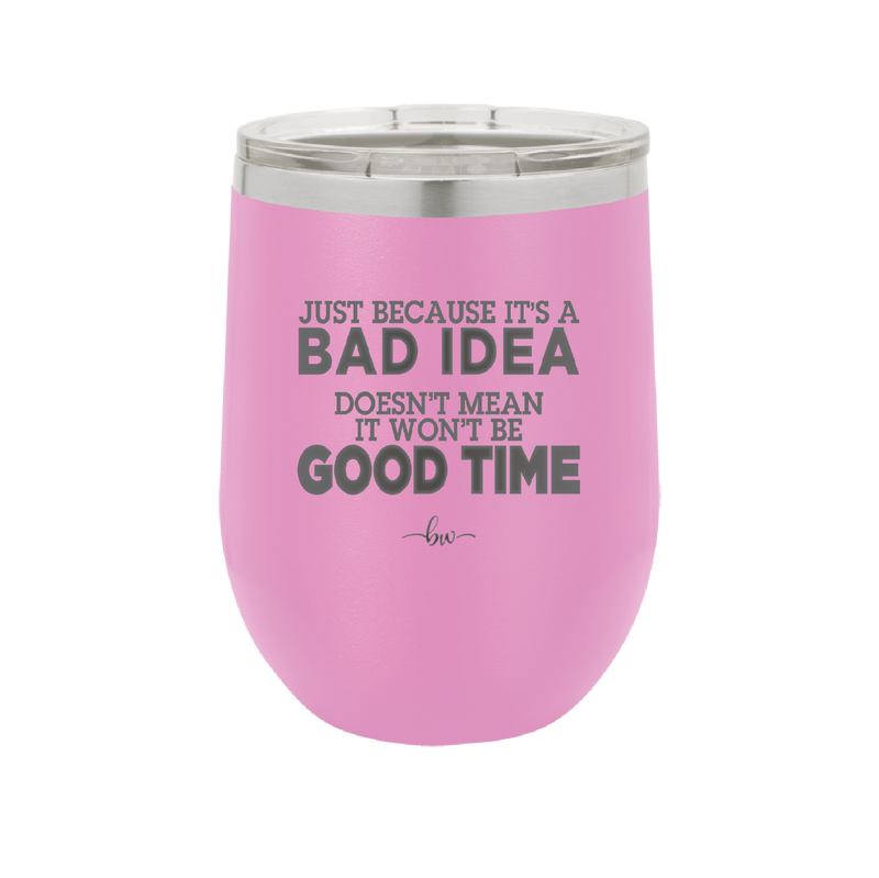 Just Because it's a Bad Idea Doesn't Mean it Won't Be a Good Time - Laser Engraved Stainless Steel Drinkware - 2340 -