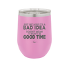Just Because it's a Bad Idea Doesn't Mean it Won't Be a Good Time - Laser Engraved Stainless Steel Drinkware - 2340 -