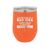 Just Because it's a Bad Idea Doesn't Mean it Won't Be a Good Time - Laser Engraved Stainless Steel Drinkware - 2340 -