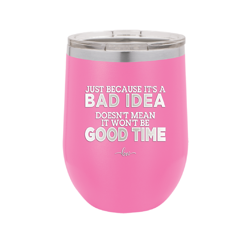 Just Because it's a Bad Idea Doesn't Mean it Won't Be a Good Time - Laser Engraved Stainless Steel Drinkware - 2340 -