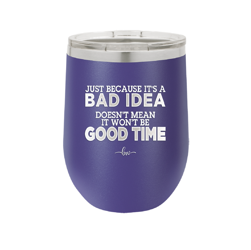 Just Because it's a Bad Idea Doesn't Mean it Won't Be a Good Time - Laser Engraved Stainless Steel Drinkware - 2340 -