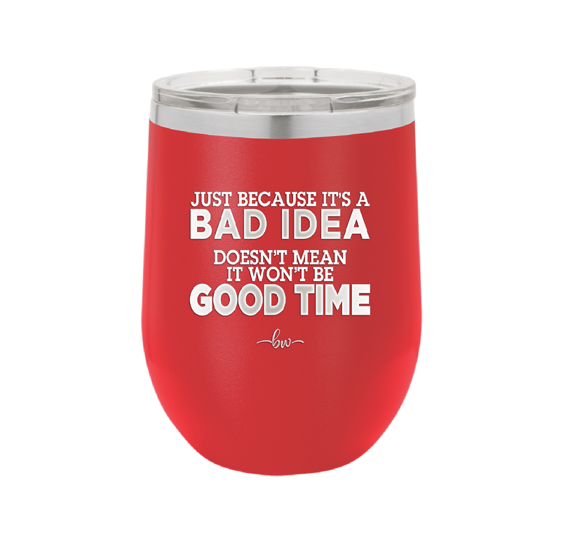 Just Because it's a Bad Idea Doesn't Mean it Won't Be a Good Time - Laser Engraved Stainless Steel Drinkware - 2340 -