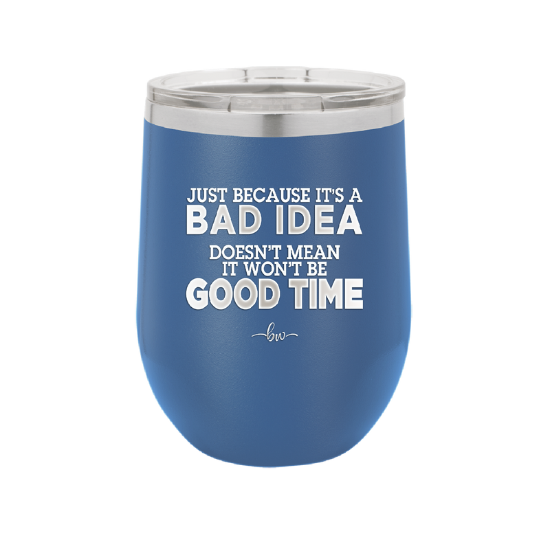 Just Because it's a Bad Idea Doesn't Mean it Won't Be a Good Time - Laser Engraved Stainless Steel Drinkware - 2340 -