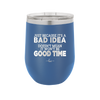 Just Because it's a Bad Idea Doesn't Mean it Won't Be a Good Time - Laser Engraved Stainless Steel Drinkware - 2340 -