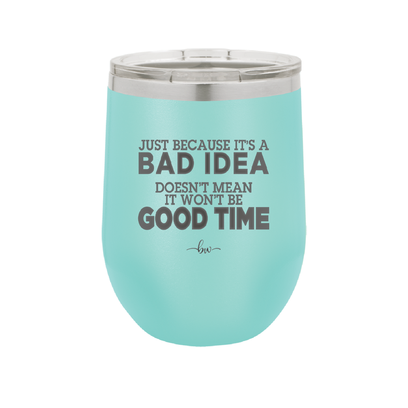 Just Because it's a Bad Idea Doesn't Mean it Won't Be a Good Time - Laser Engraved Stainless Steel Drinkware - 2340 -