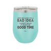 Just Because it's a Bad Idea Doesn't Mean it Won't Be a Good Time - Laser Engraved Stainless Steel Drinkware - 2340 -