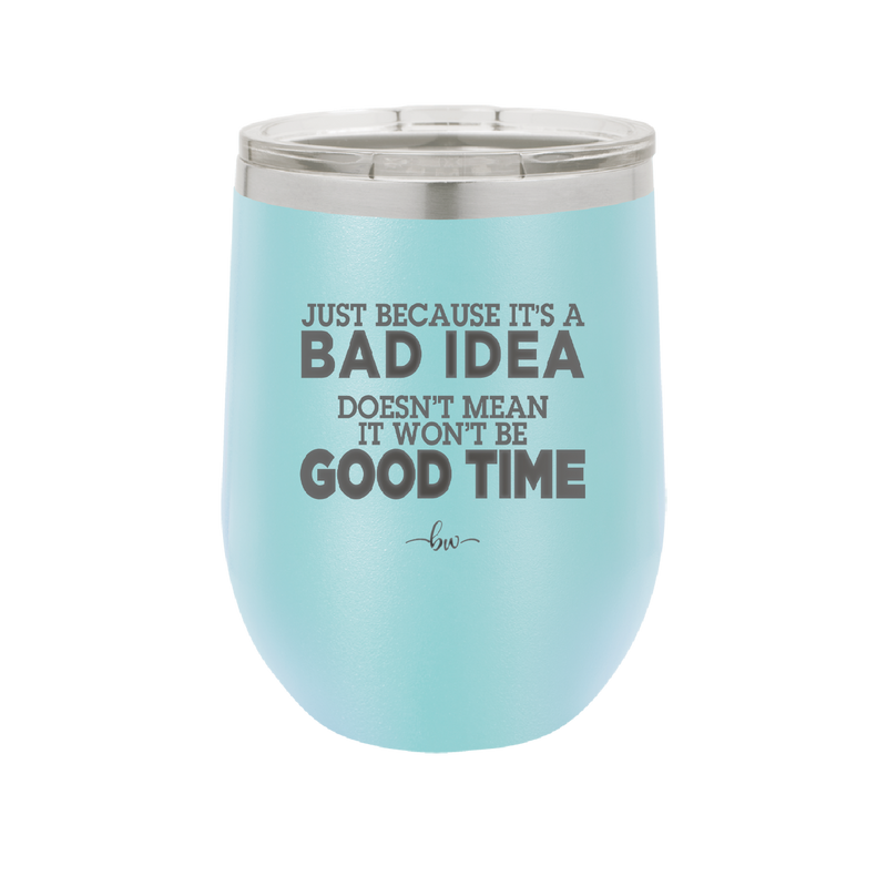 Just Because it's a Bad Idea Doesn't Mean it Won't Be a Good Time - Laser Engraved Stainless Steel Drinkware - 2340 -