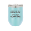 Just Because it's a Bad Idea Doesn't Mean it Won't Be a Good Time - Laser Engraved Stainless Steel Drinkware - 2340 -