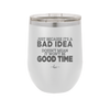 Just Because it's a Bad Idea Doesn't Mean it Won't Be a Good Time - Laser Engraved Stainless Steel Drinkware - 2340 -