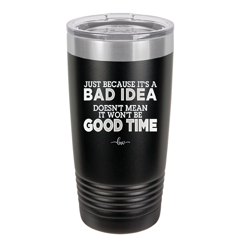 Just Because it's a Bad Idea Doesn't Mean it Won't Be a Good Time - Laser Engraved Stainless Steel Drinkware - 2340 -