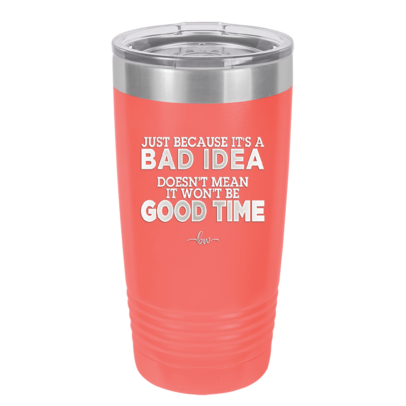 Just Because it's a Bad Idea Doesn't Mean it Won't Be a Good Time - Laser Engraved Stainless Steel Drinkware - 2340 -
