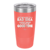 Just Because it's a Bad Idea Doesn't Mean it Won't Be a Good Time - Laser Engraved Stainless Steel Drinkware - 2340 -