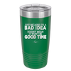 Just Because it's a Bad Idea Doesn't Mean it Won't Be a Good Time - Laser Engraved Stainless Steel Drinkware - 2340 -