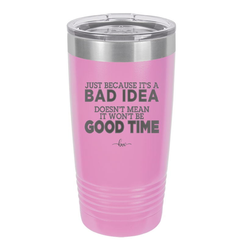 Just Because it's a Bad Idea Doesn't Mean it Won't Be a Good Time - Laser Engraved Stainless Steel Drinkware - 2340 -