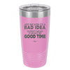 Just Because it's a Bad Idea Doesn't Mean it Won't Be a Good Time - Laser Engraved Stainless Steel Drinkware - 2340 -