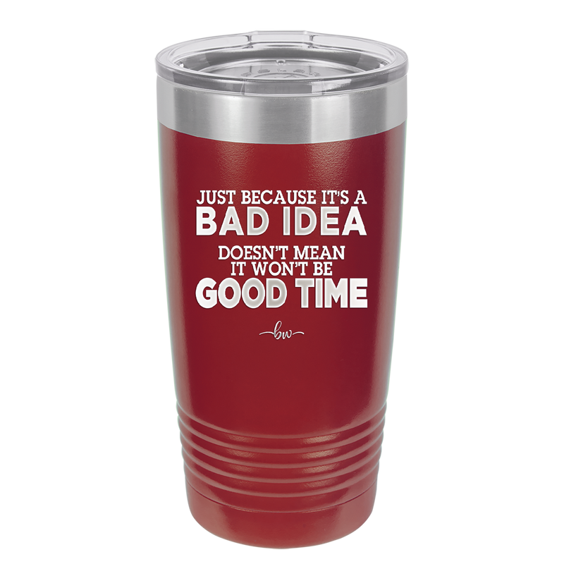 Just Because it's a Bad Idea Doesn't Mean it Won't Be a Good Time - Laser Engraved Stainless Steel Drinkware - 2340 -