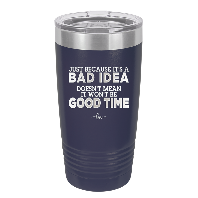 Just Because it's a Bad Idea Doesn't Mean it Won't Be a Good Time - Laser Engraved Stainless Steel Drinkware - 2340 -