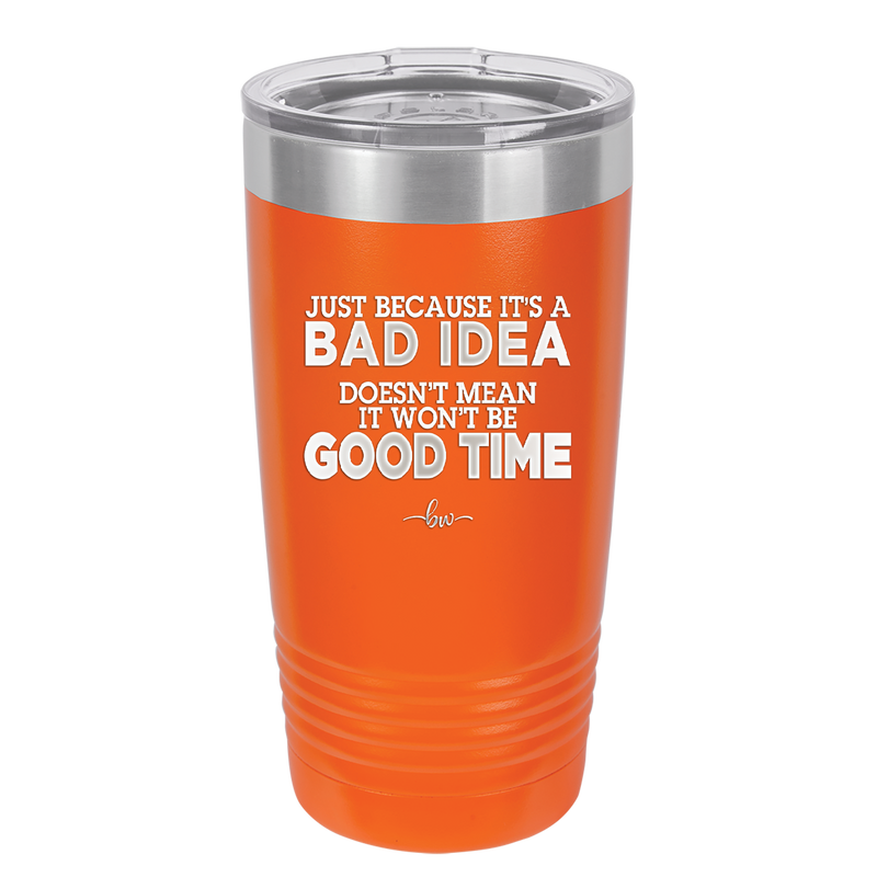 Just Because it's a Bad Idea Doesn't Mean it Won't Be a Good Time - Laser Engraved Stainless Steel Drinkware - 2340 -
