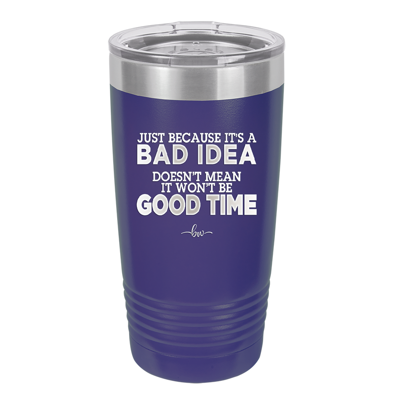 Just Because it's a Bad Idea Doesn't Mean it Won't Be a Good Time - Laser Engraved Stainless Steel Drinkware - 2340 -