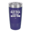 Just Because it's a Bad Idea Doesn't Mean it Won't Be a Good Time - Laser Engraved Stainless Steel Drinkware - 2340 -