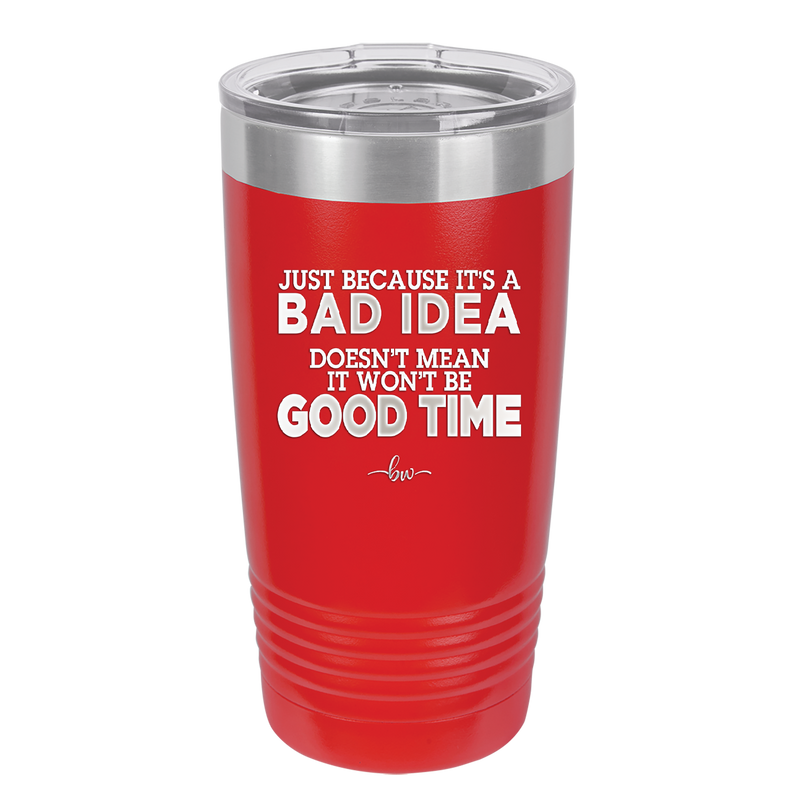 Just Because it's a Bad Idea Doesn't Mean it Won't Be a Good Time - Laser Engraved Stainless Steel Drinkware - 2340 -