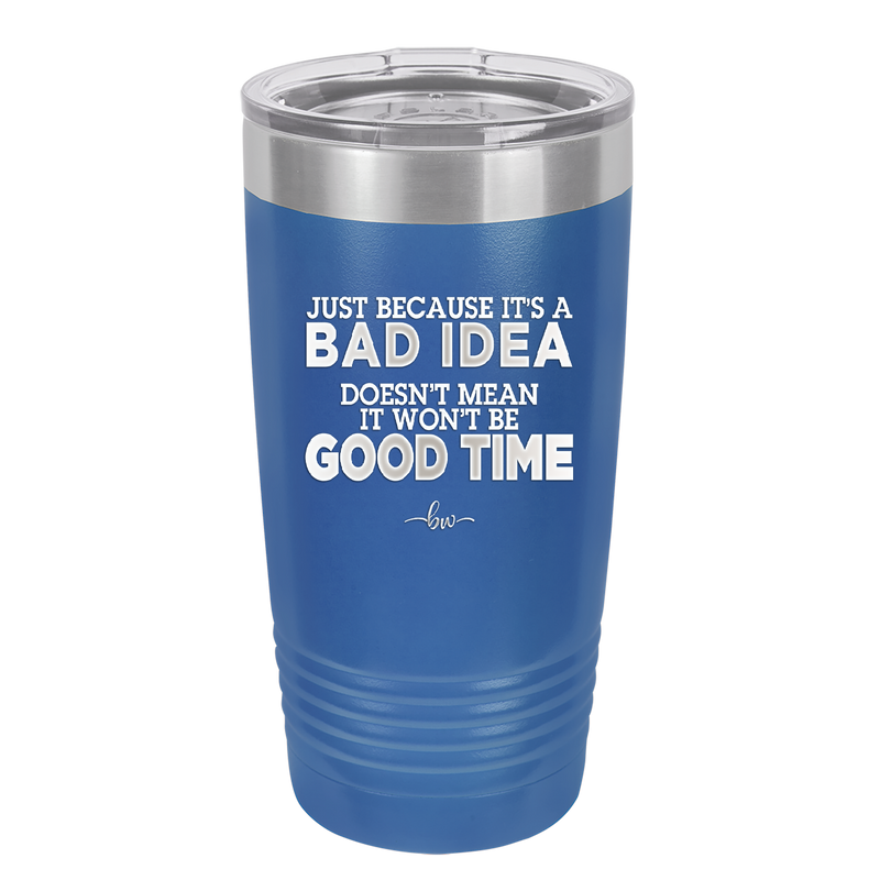 Just Because it's a Bad Idea Doesn't Mean it Won't Be a Good Time - Laser Engraved Stainless Steel Drinkware - 2340 -