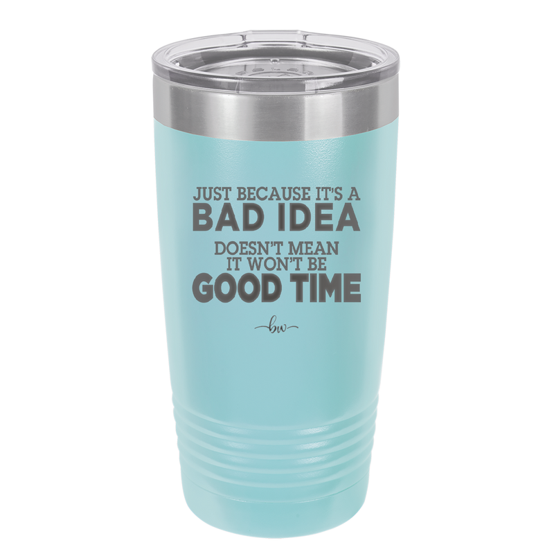 Just Because it's a Bad Idea Doesn't Mean it Won't Be a Good Time - Laser Engraved Stainless Steel Drinkware - 2340 -