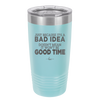 Just Because it's a Bad Idea Doesn't Mean it Won't Be a Good Time - Laser Engraved Stainless Steel Drinkware - 2340 -