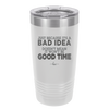 Just Because it's a Bad Idea Doesn't Mean it Won't Be a Good Time - Laser Engraved Stainless Steel Drinkware - 2340 -