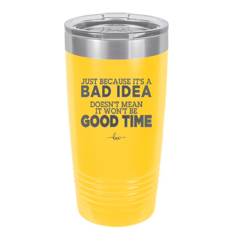 Just Because it's a Bad Idea Doesn't Mean it Won't Be a Good Time - Laser Engraved Stainless Steel Drinkware - 2340 -