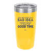 Just Because it's a Bad Idea Doesn't Mean it Won't Be a Good Time - Laser Engraved Stainless Steel Drinkware - 2340 -
