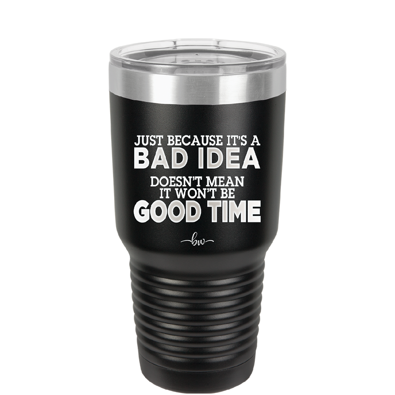 Just Because it's a Bad Idea Doesn't Mean it Won't Be a Good Time - Laser Engraved Stainless Steel Drinkware - 2340 -