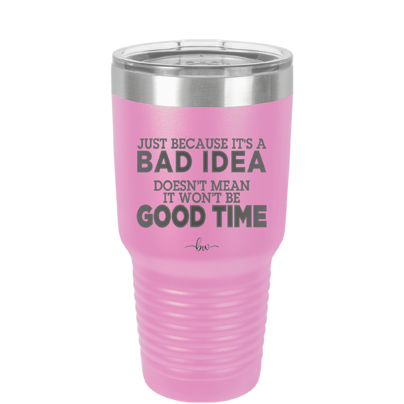 Just Because it's a Bad Idea Doesn't Mean it Won't Be a Good Time - Laser Engraved Stainless Steel Drinkware - 2340 -