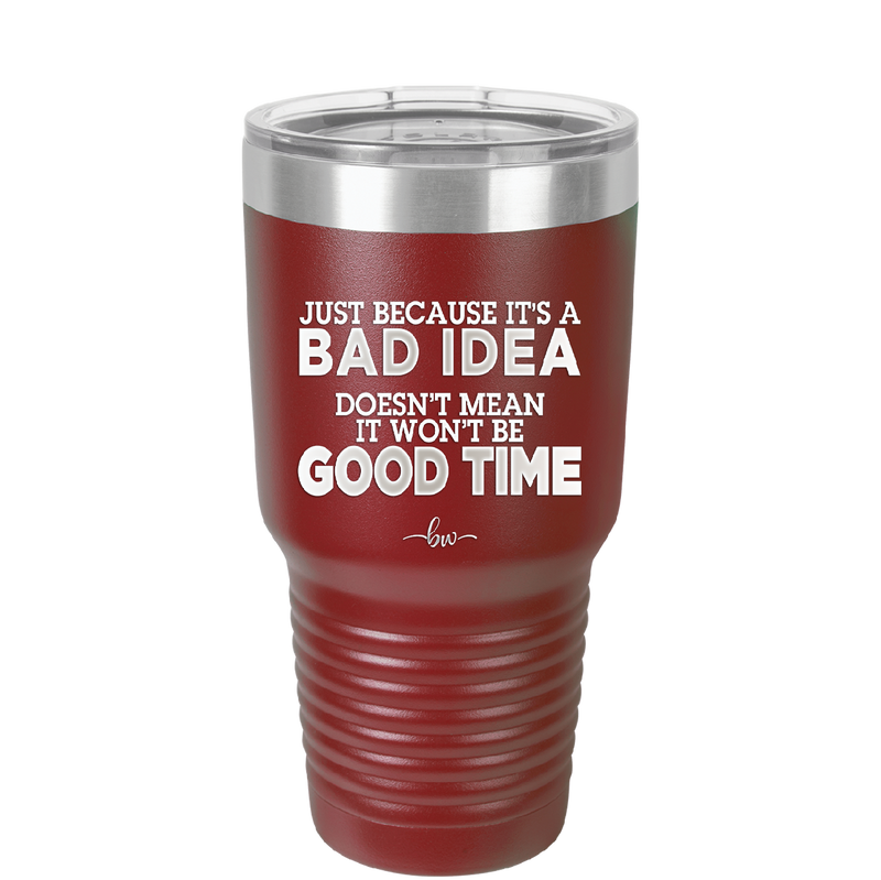 Just Because it's a Bad Idea Doesn't Mean it Won't Be a Good Time - Laser Engraved Stainless Steel Drinkware - 2340 -