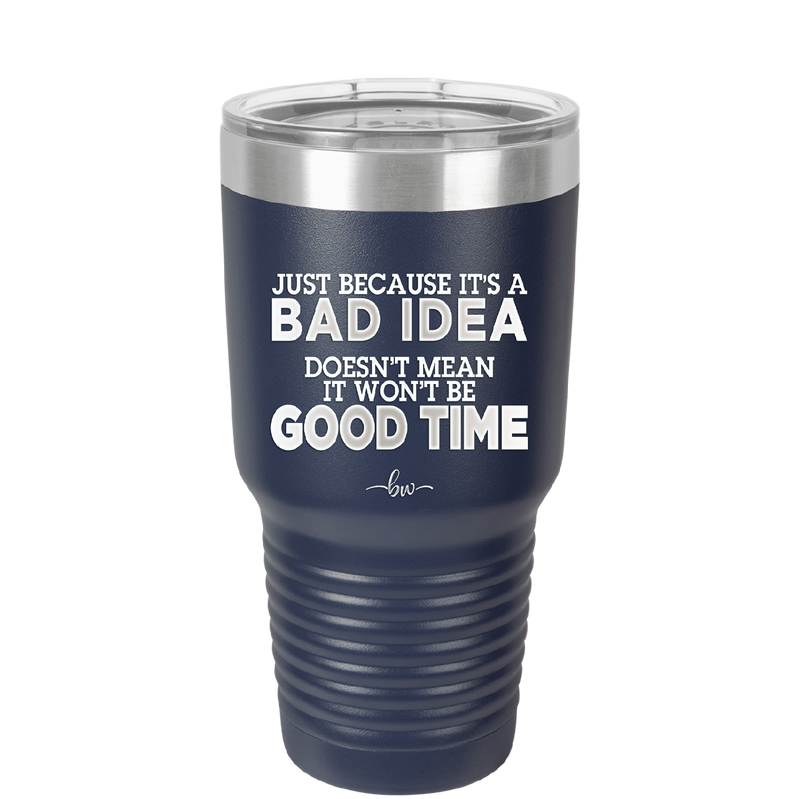 Just Because it's a Bad Idea Doesn't Mean it Won't Be a Good Time - Laser Engraved Stainless Steel Drinkware - 2340 -