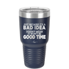 Just Because it's a Bad Idea Doesn't Mean it Won't Be a Good Time - Laser Engraved Stainless Steel Drinkware - 2340 -