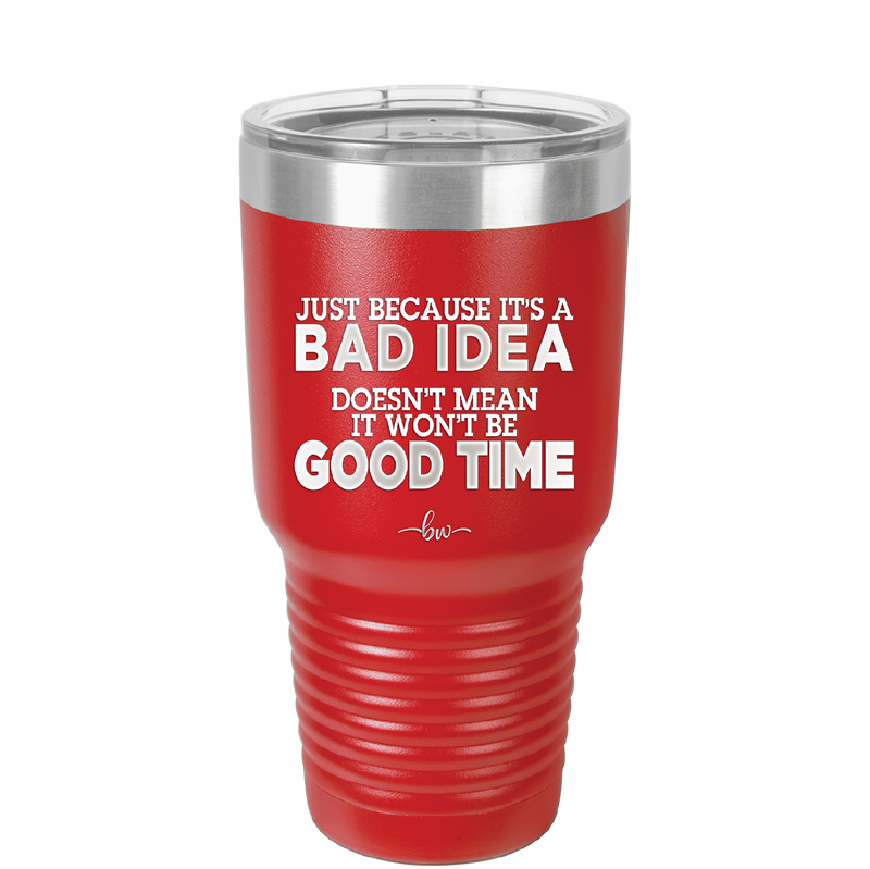 Just Because it's a Bad Idea Doesn't Mean it Won't Be a Good Time - Laser Engraved Stainless Steel Drinkware - 2340 -