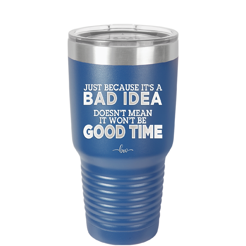 Just Because it's a Bad Idea Doesn't Mean it Won't Be a Good Time - Laser Engraved Stainless Steel Drinkware - 2340 -
