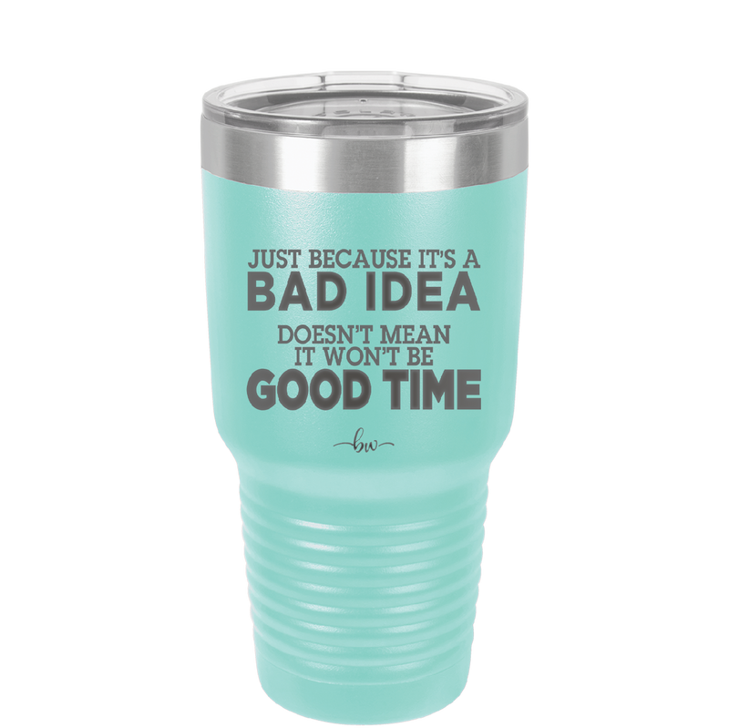 Just Because it's a Bad Idea Doesn't Mean it Won't Be a Good Time - Laser Engraved Stainless Steel Drinkware - 2340 -