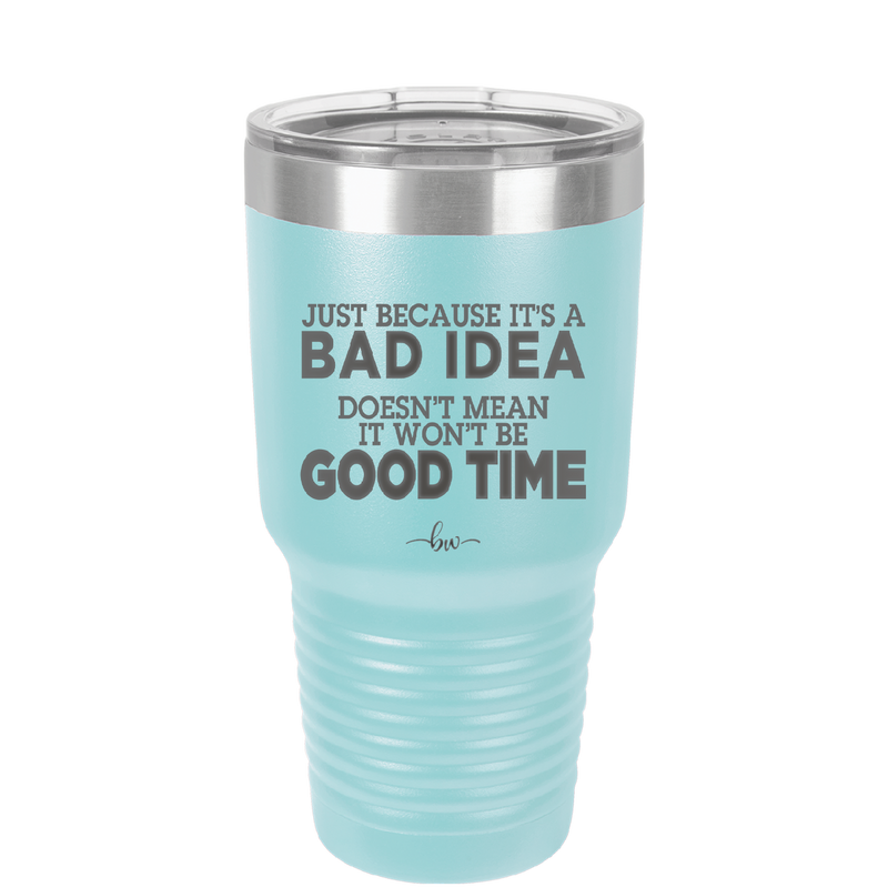 Just Because it's a Bad Idea Doesn't Mean it Won't Be a Good Time - Laser Engraved Stainless Steel Drinkware - 2340 -