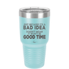 Just Because it's a Bad Idea Doesn't Mean it Won't Be a Good Time - Laser Engraved Stainless Steel Drinkware - 2340 -