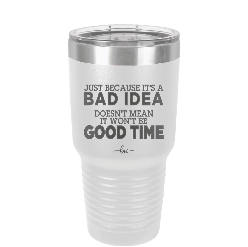Just Because it's a Bad Idea Doesn't Mean it Won't Be a Good Time - Laser Engraved Stainless Steel Drinkware - 2340 -