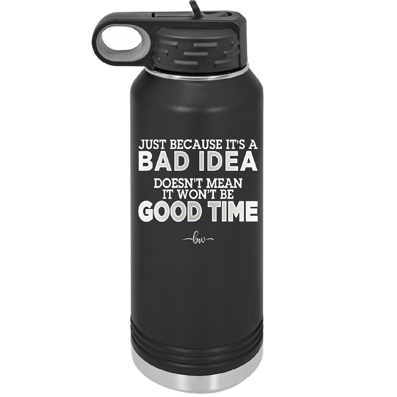 Just Because it's a Bad Idea Doesn't Mean it Won't Be a Good Time - Laser Engraved Stainless Steel Drinkware - 2340 -