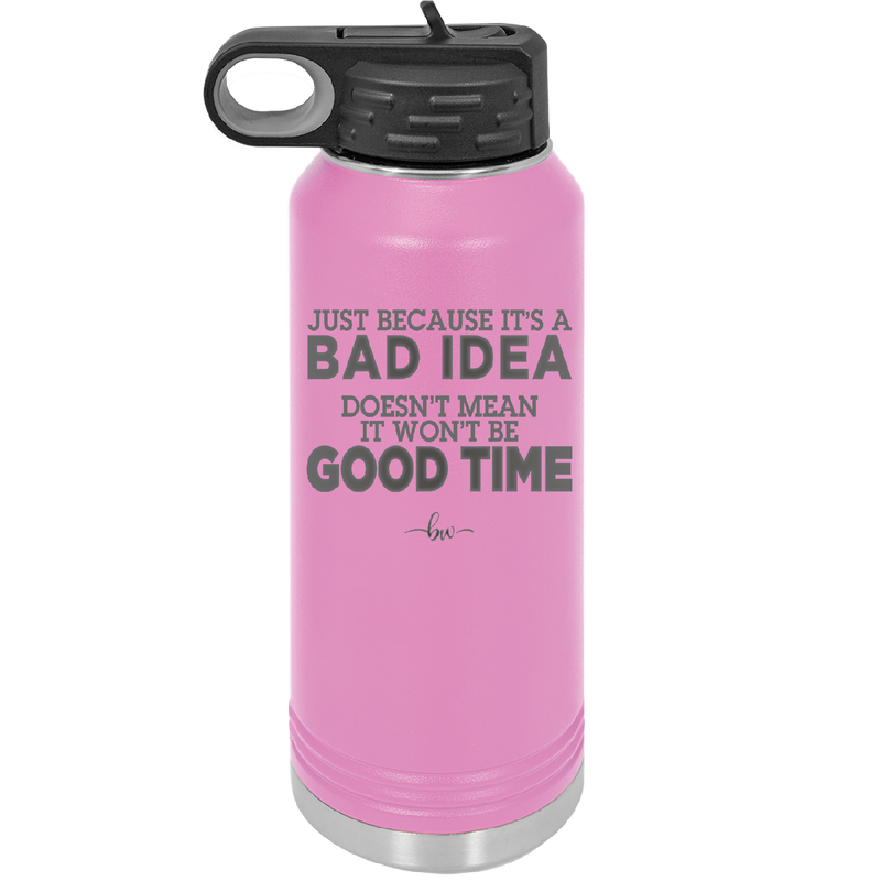 Just Because it's a Bad Idea Doesn't Mean it Won't Be a Good Time - Laser Engraved Stainless Steel Drinkware - 2340 -
