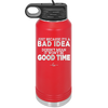 Just Because it's a Bad Idea Doesn't Mean it Won't Be a Good Time - Laser Engraved Stainless Steel Drinkware - 2340 -
