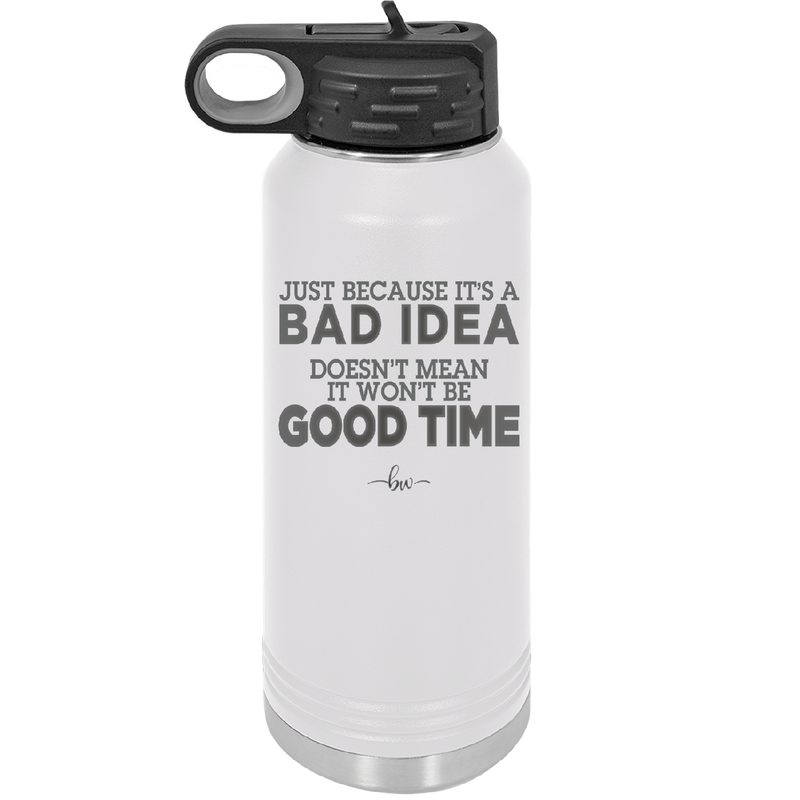 Just Because it's a Bad Idea Doesn't Mean it Won't Be a Good Time - Laser Engraved Stainless Steel Drinkware - 2340 -