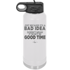 Just Because it's a Bad Idea Doesn't Mean it Won't Be a Good Time - Laser Engraved Stainless Steel Drinkware - 2340 -
