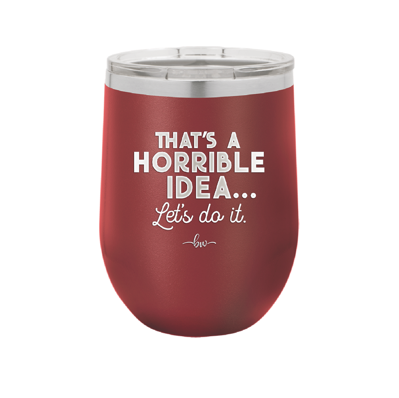 That's a Horrible Idea Let's Do it - Laser Engraved Stainless Steel Drinkware - 2341 -