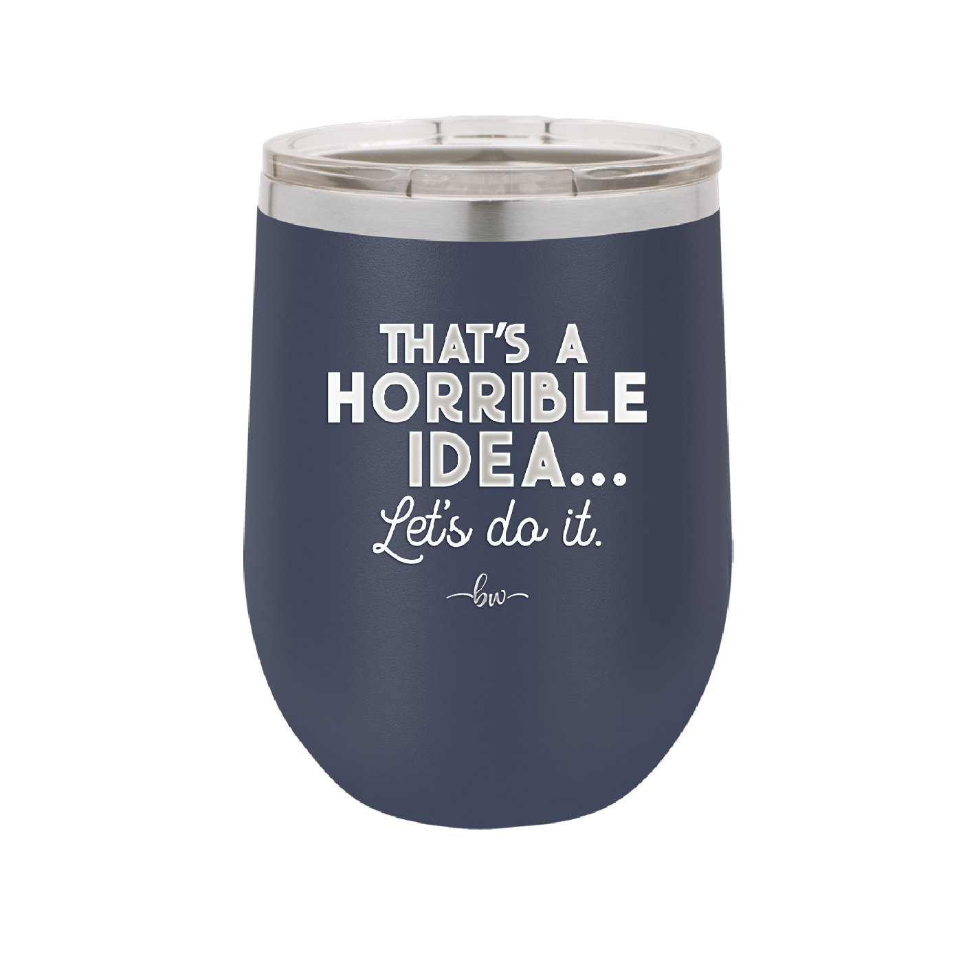 That's a Horrible Idea Let's Do it - Laser Engraved Stainless Steel Drinkware - 2341 -